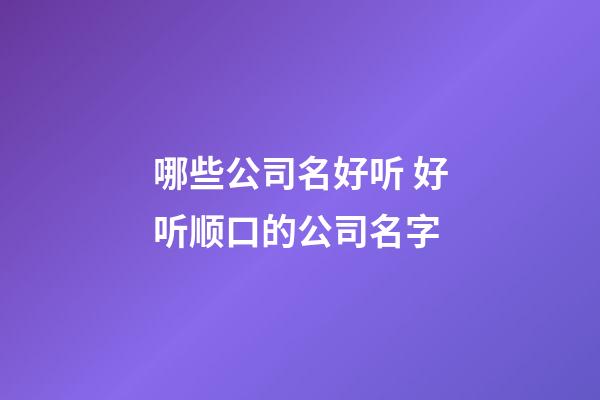 哪些公司名好听 好听顺口的公司名字-第1张-公司起名-玄机派